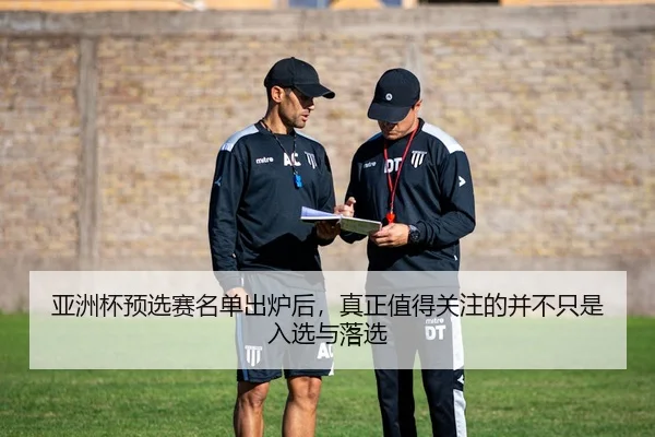 亚洲杯预选赛名单出炉后，真正值得关注的并不只是入选与落选